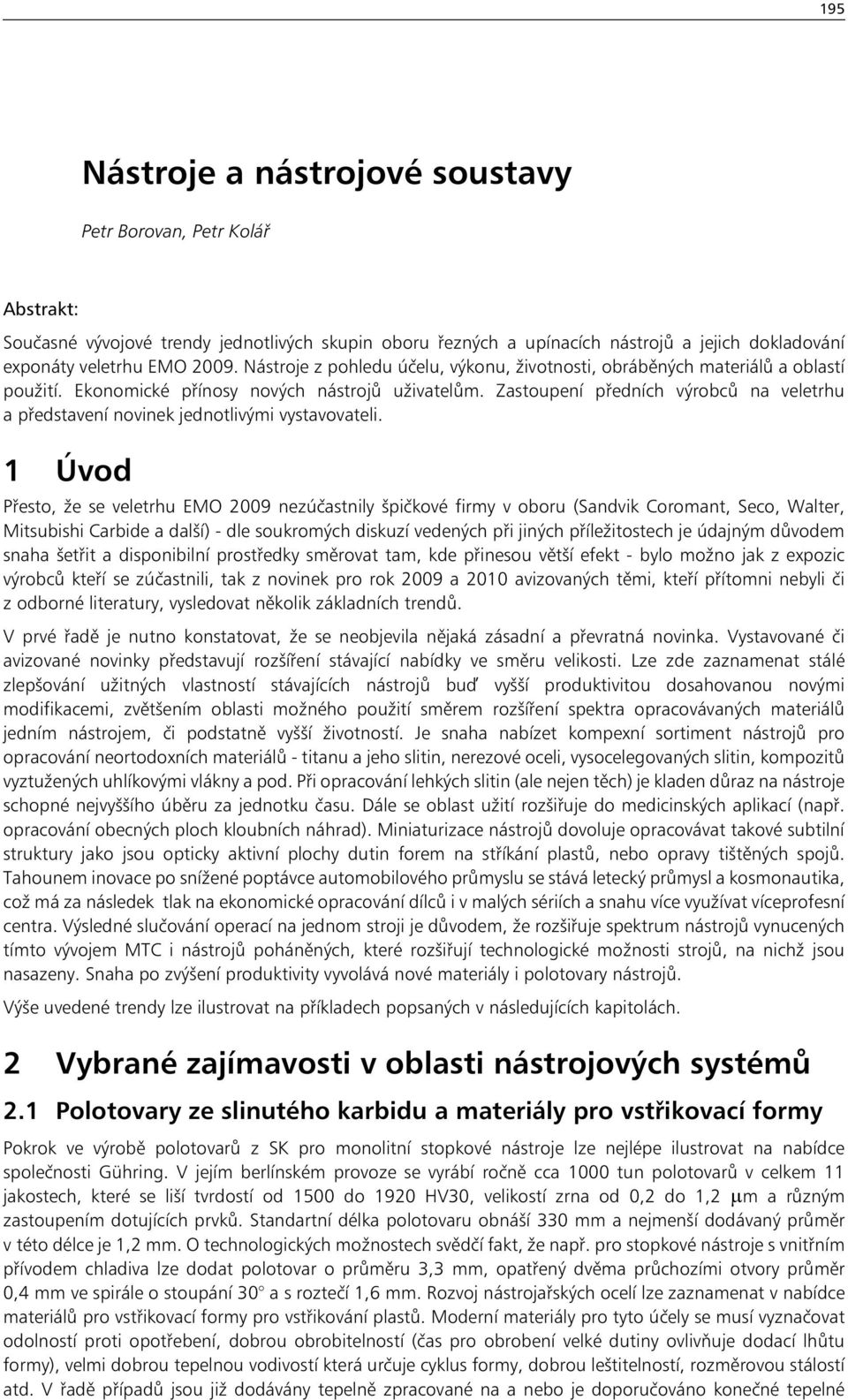 Zastoupení předních výrobců na veletrhu a představení novinek jednotlivými vystavovateli.