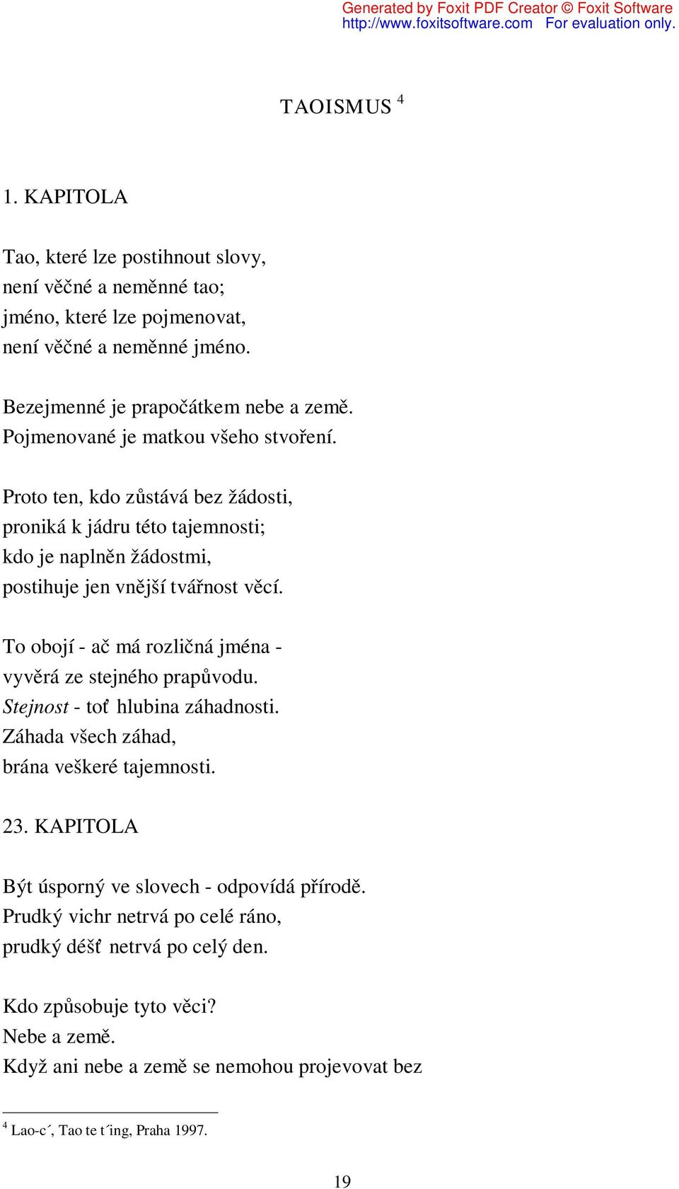 To obojí - ač má rozličná jména - vyvěrá ze stejného prapůvodu. Stejnost - toť hlubina záhadnosti. Záhada všech záhad, brána veškeré tajemnosti. 23.