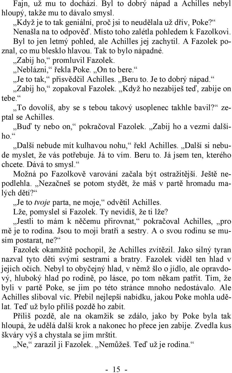 Neblázni, řekla Poke. On to bere. Je to tak, přisvědčil Achilles. Beru to. Je to dobrý nápad. Zabij ho, zopakoval Fazolek. Když ho nezabiješ teď, zabije on tebe.