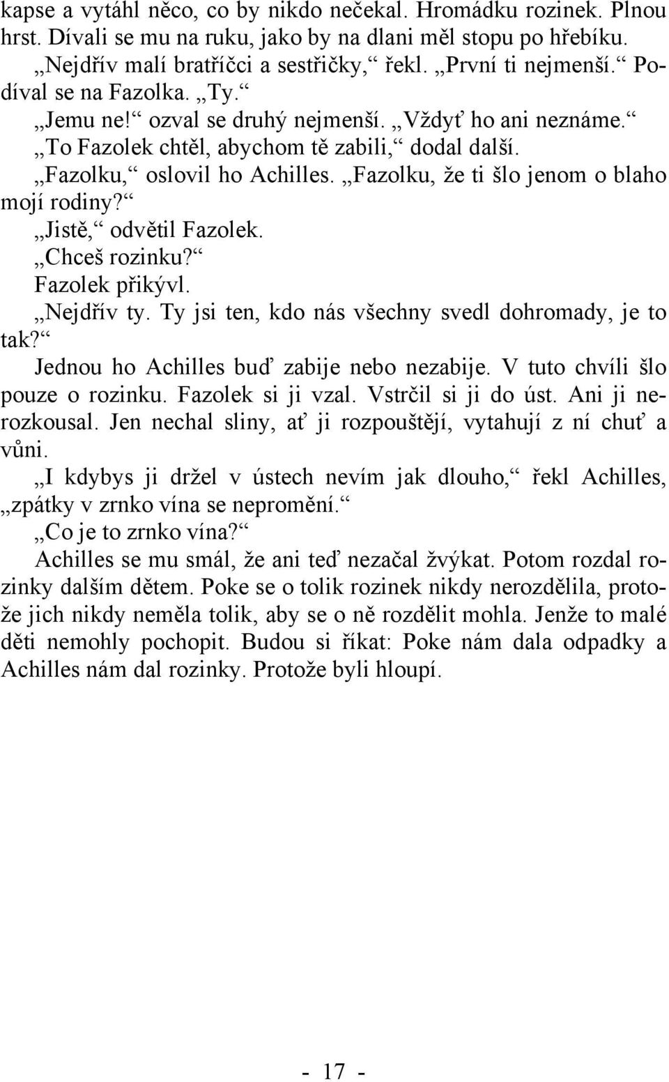 Fazolku, že ti šlo jenom o blaho mojí rodiny? Jistě, odvětil Fazolek. Chceš rozinku? Fazolek přikývl. Nejdřív ty. Ty jsi ten, kdo nás všechny svedl dohromady, je to tak?