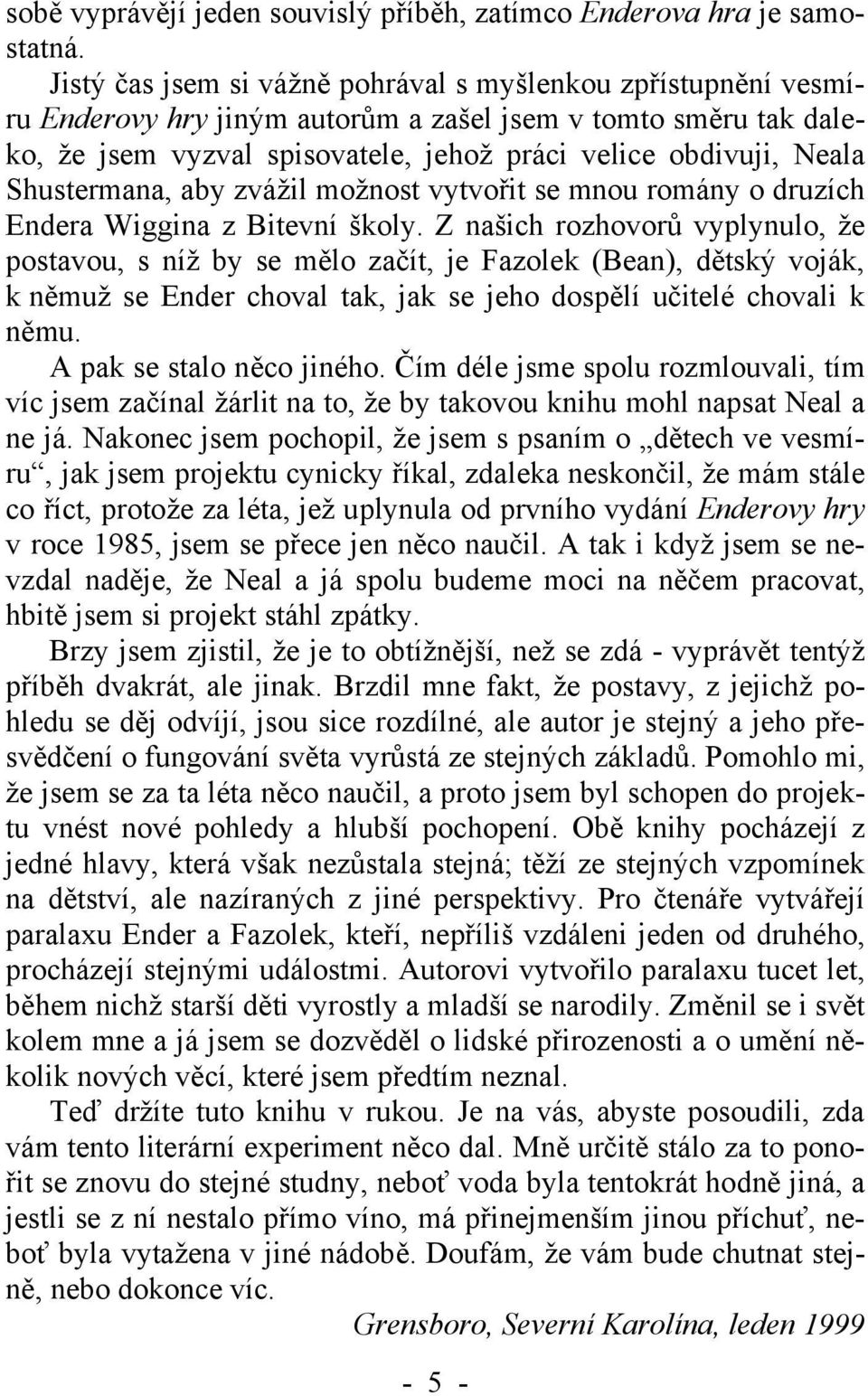 Shustermana, aby zvážil možnost vytvořit se mnou romány o druzích Endera Wiggina z Bitevní školy.