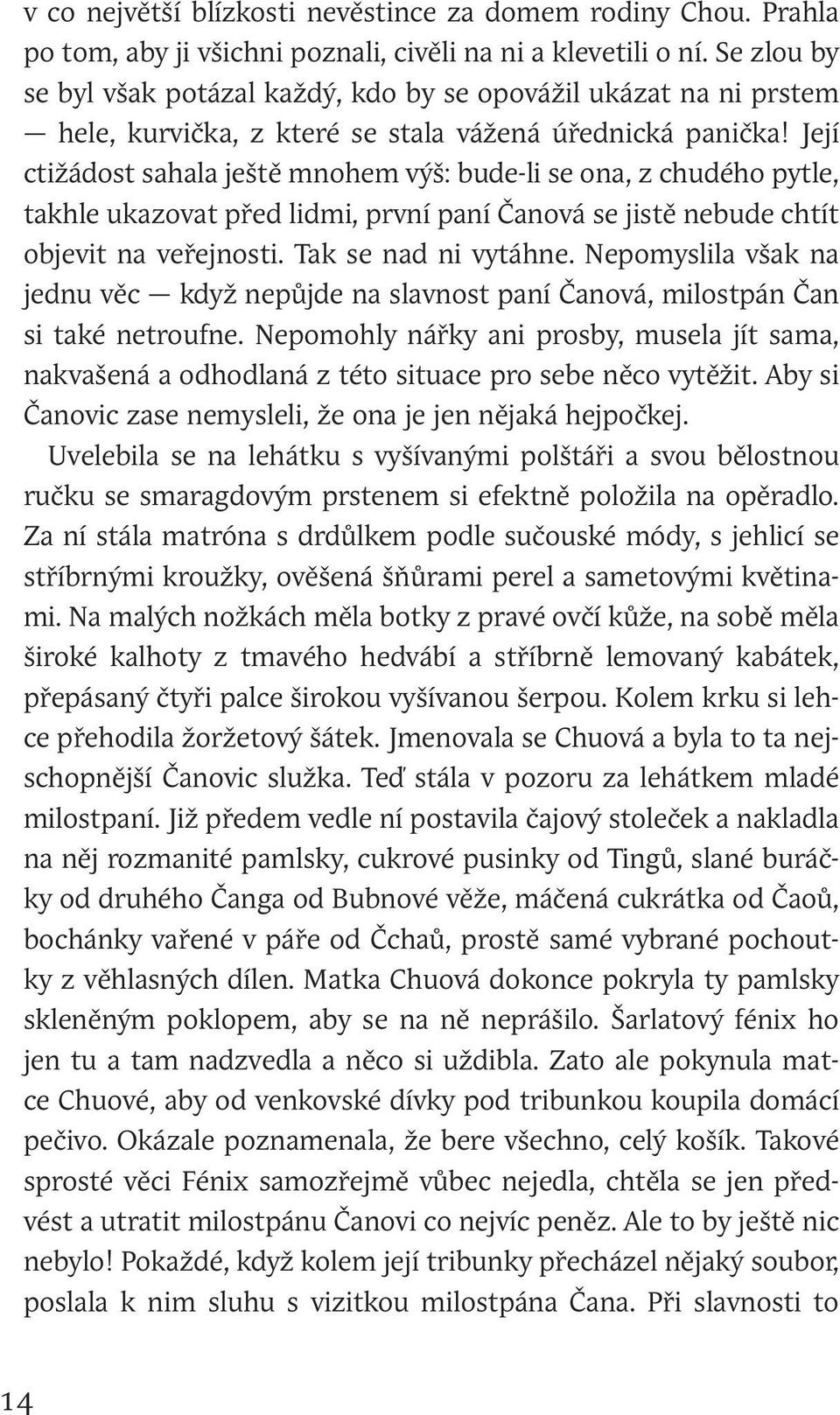 Její ctižádost sahala ještě mnohem výš: bude-li se ona, z chudého pytle, takhle ukazovat před lidmi, první paní Čanová se jistě nebude chtít objevit na veřejnosti. Tak se nad ni vytáhne.