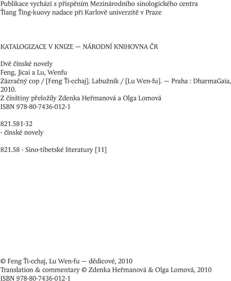 Praha : DharmaGaia, 2010. Z čínštiny přeložily Zdenka Heřmanová a Olga Lomová ISBN 978-80-7436-012-1 821.581-32 - čínské novely 821.