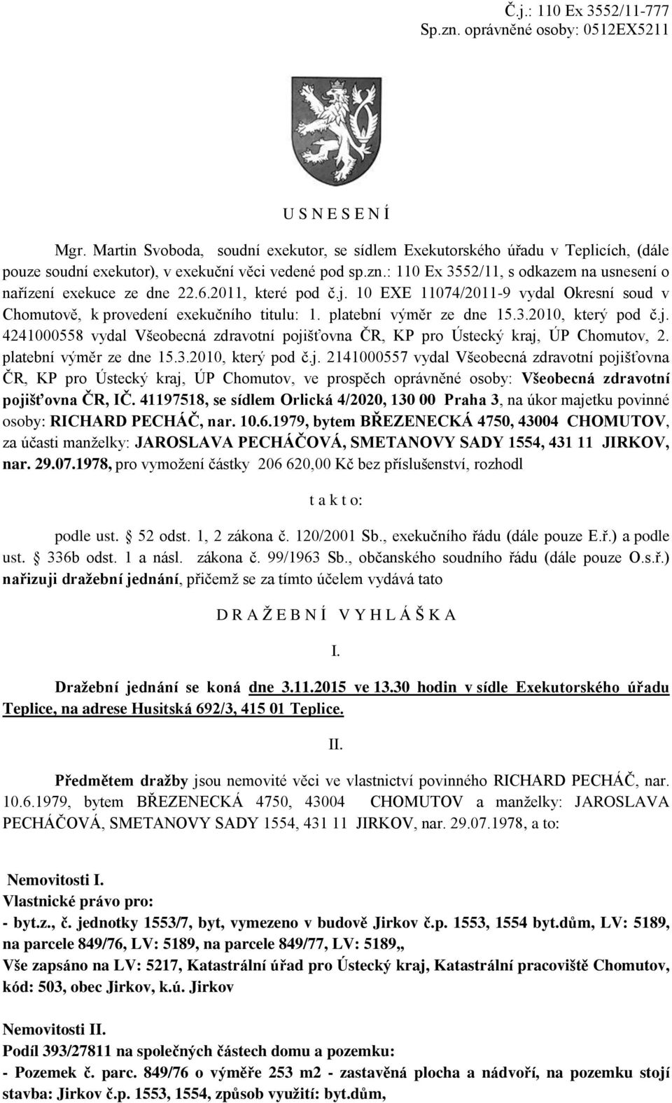 : 110 Ex 3552/11, s odkazem na usnesení o nařízení exekuce ze dne 22.6.2011, které pod č.j. 10 EXE 11074/2011-9 vydal Okresní soud v Chomutově, k provedení exekučního titulu: 1.