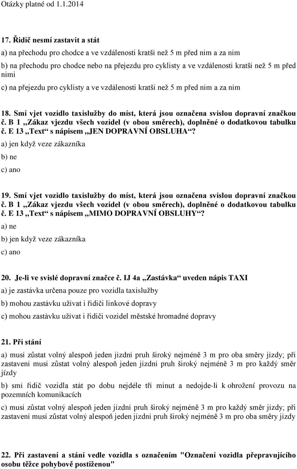 B 1 Zákaz vjezdu všech vozidel (v obou směrech), doplněné o dodatkovou tabulku č. E 13 Text s nápisem JEN DOPRAVNÍ OBSLUHA? a) jen když veze zákazníka b) ne 19.