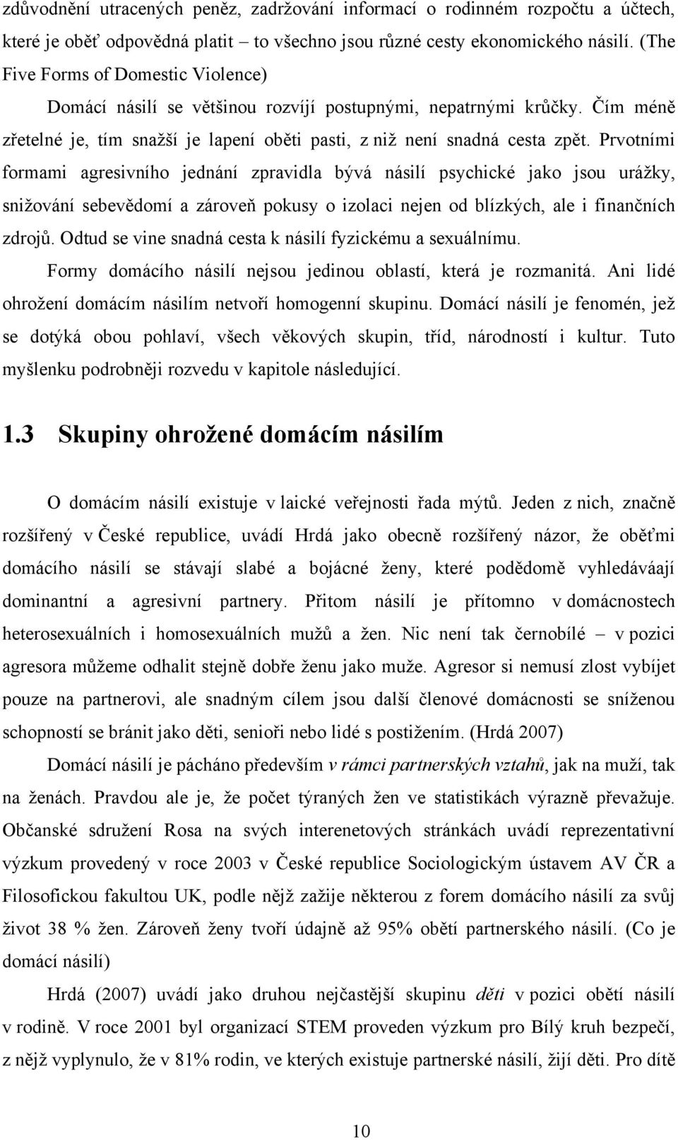 Prvotními formami agresivního jednání zpravidla bývá násilí psychické jako jsou uráţky, sniţování sebevědomí a zároveň pokusy o izolaci nejen od blízkých, ale i finančních zdrojů.