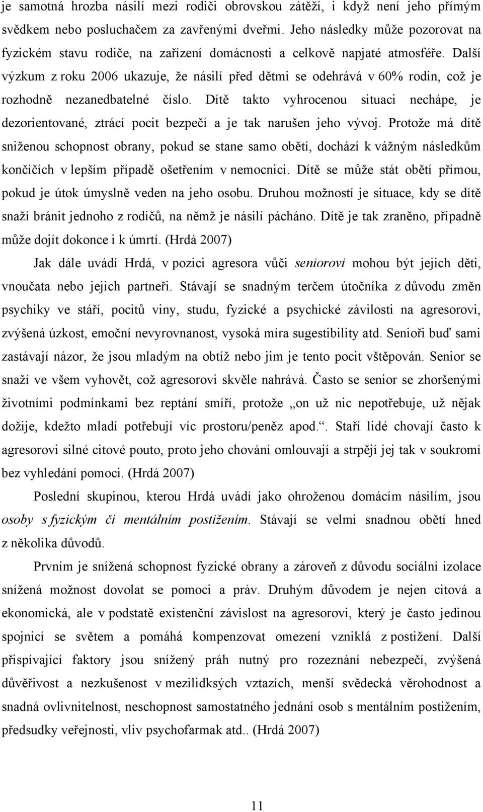 Další výzkum z roku 2006 ukazuje, ţe násilí před dětmi se odehrává v 60% rodin, coţ je rozhodně nezanedbatelné číslo.