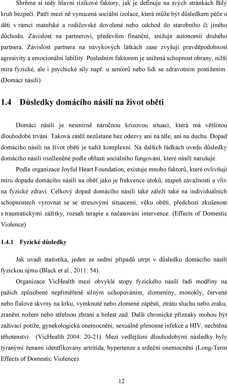 Závislost na partnerovi, především finanční, sniţuje autonomii druhého partnera. Závislost partnera na návykových látkách zase zvyšují pravděpodobnost agresivity a emocionální lability.