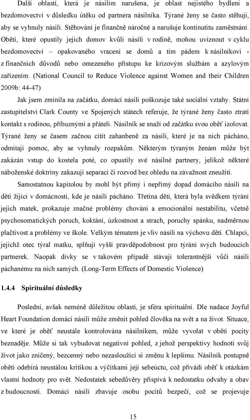 Oběti, které opustily jejich domov kvůli násilí v rodině, mohou uvíznout v cyklu bezdomovectví opakovaného vracení se domů a tím pádem k násilníkovi - z finančních důvodů nebo omezeného přístupu ke