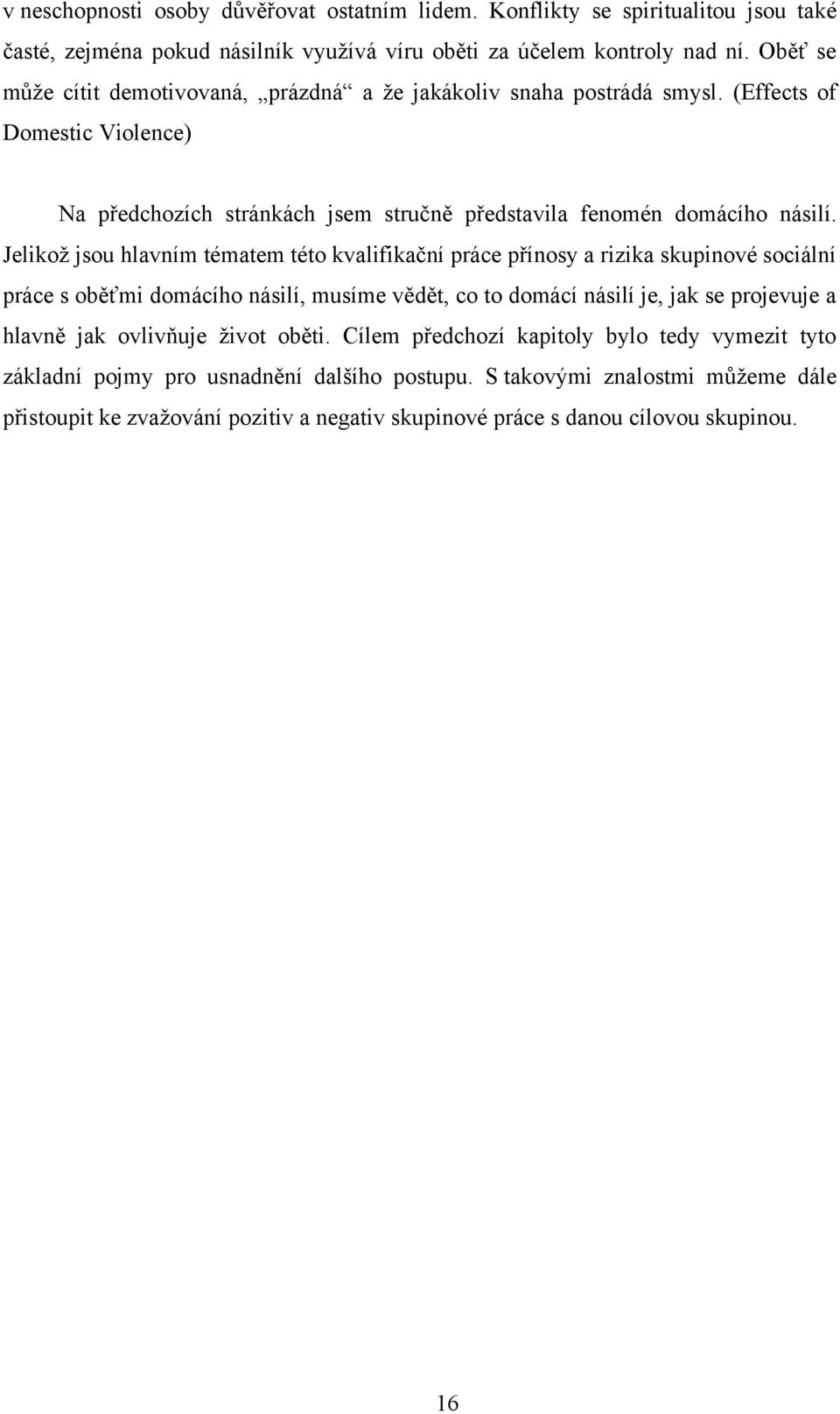 Jelikoţ jsou hlavním tématem této kvalifikační práce přínosy a rizika skupinové sociální práce s oběťmi domácího násilí, musíme vědět, co to domácí násilí je, jak se projevuje a hlavně jak
