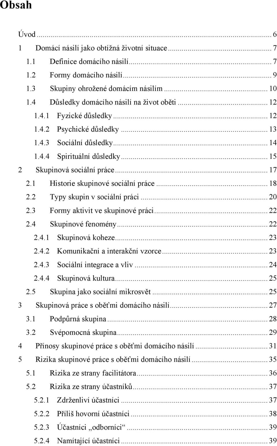 .. 17 2.1 Historie skupinové sociální práce... 18 2.2 Typy skupin v sociální práci... 20 2.3 Formy aktivit ve skupinové práci... 22 2.4 Skupinové fenomény... 22 2.4.1 Skupinová koheze... 23 2.4.2 Komunikační a interakční vzorce.