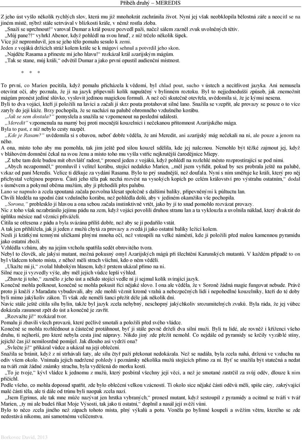 varoval Dumar a král pouze pozvedl paži, načež sálem zazněl zvuk uvolněných tětiv. Můj pane?! vyhrkl Abenor, když pohlédl na svou hruď, z níž trčelo několik šipek.