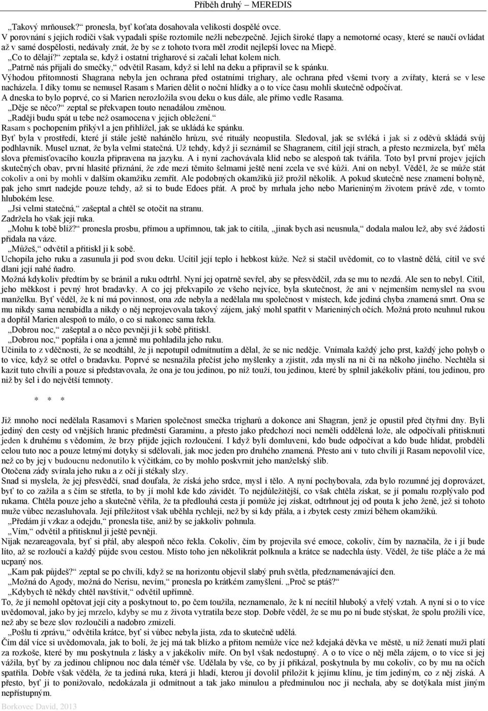 zeptala se, když i ostatní trigharové si začali lehat kolem nich. Patrně nás přijali do smečky, odvětil Rasam, když si lehl na deku a připravil se k spánku.