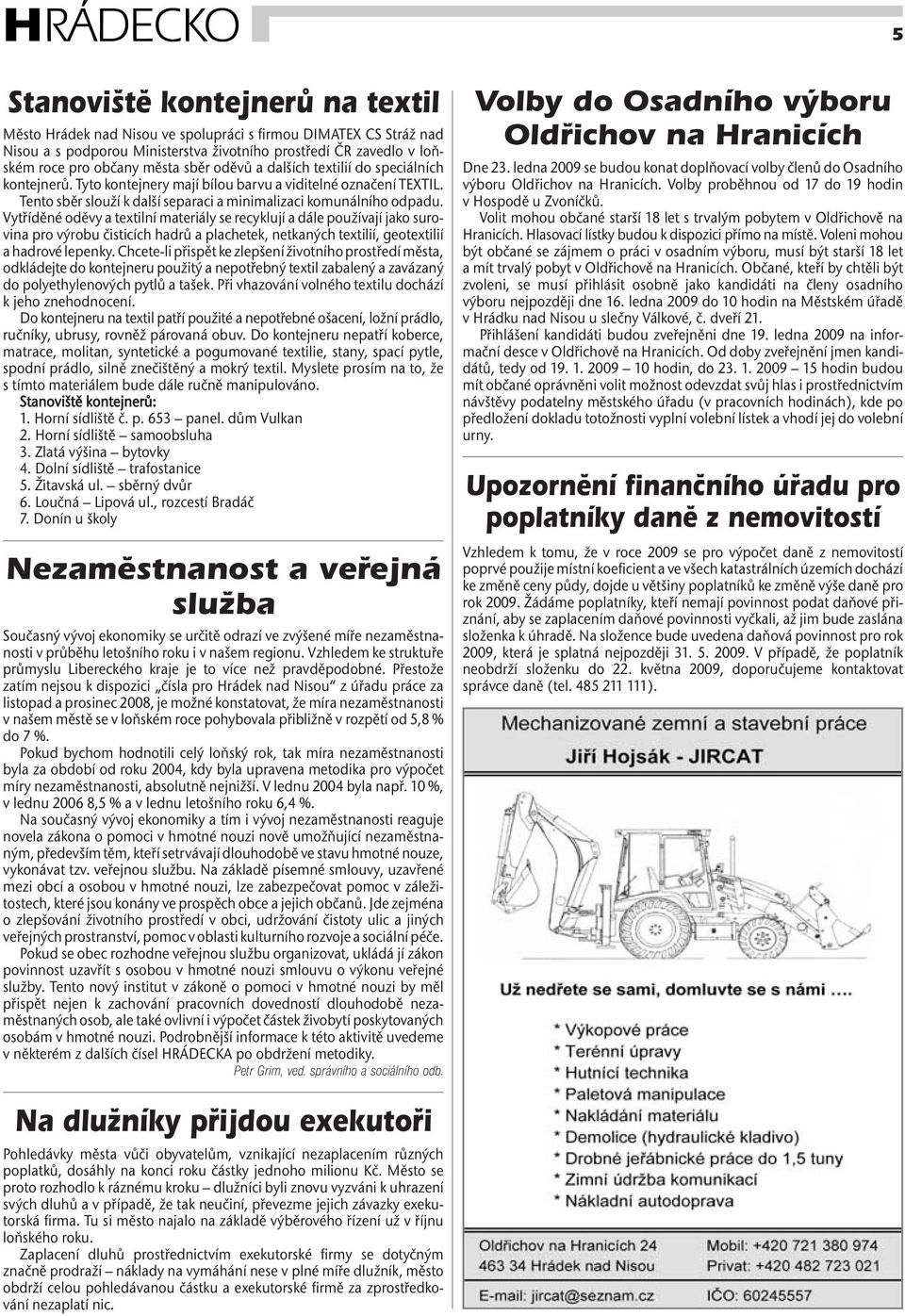 Vytříděné oděvy a textilní materiály se recyklují a dále používají jako surovina pro výrobu čisticích hadrů a plachetek, netkaných textilií, geotextilií a hadrové lepenky.