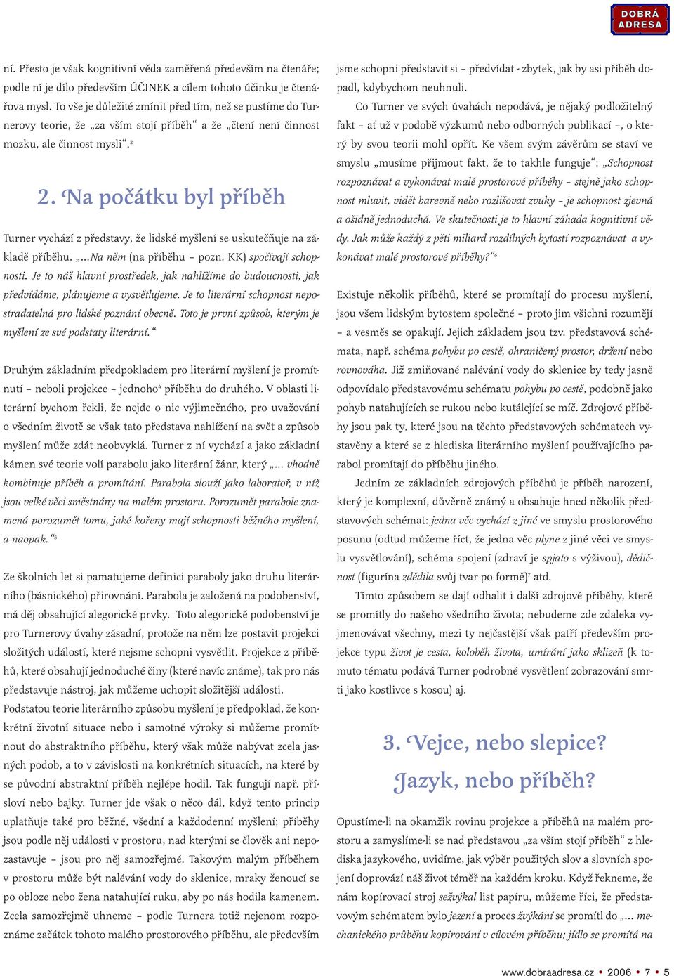 Na počátku byl příběh Turner vychází z představy, že lidské myšlení se uskutečňuje na základě příběhu....na něm (na příběhu pozn. KK) spočívají schopnosti.