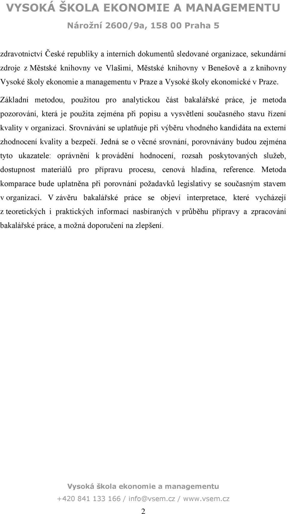 Základní metodou, použitou pro analytickou část bakalářské práce, je metoda pozorování, která je použita zejména při popisu a vysvětlení současného stavu řízení kvality v organizaci.