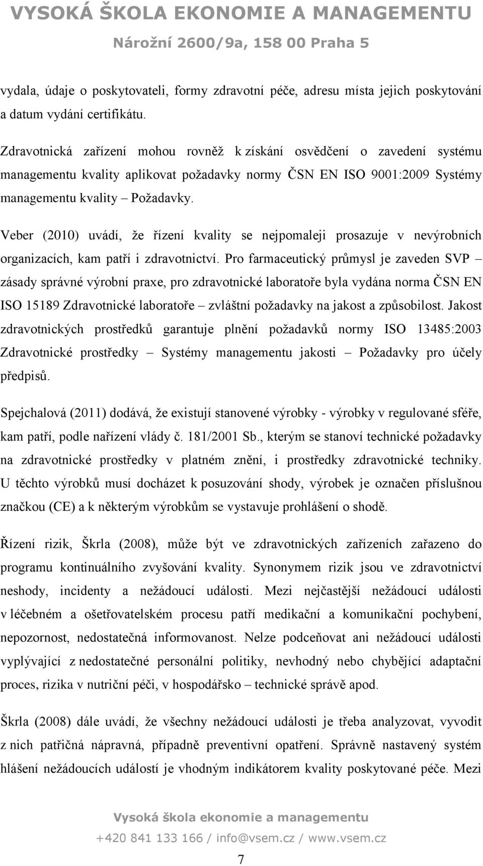 Veber (2) uvádí, že řízení kvality se nejpomaleji prosazuje v nevýrobních organizacích, kam patří i zdravotnictví.