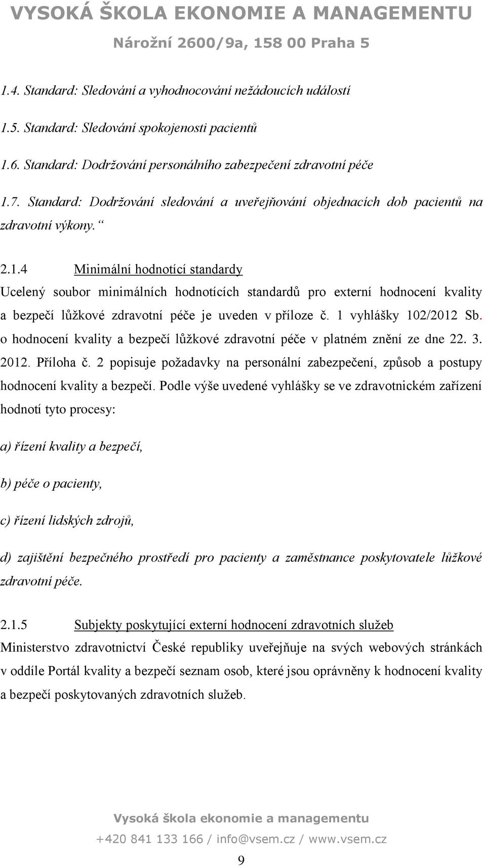 .4 Minimální hodnotící standardy Ucelený soubor minimálních hodnotících standardů pro externí hodnocení kvality a bezpečí lůžkové zdravotní péče je uveden v příloze č. vyhlášky 2/22 Sb.