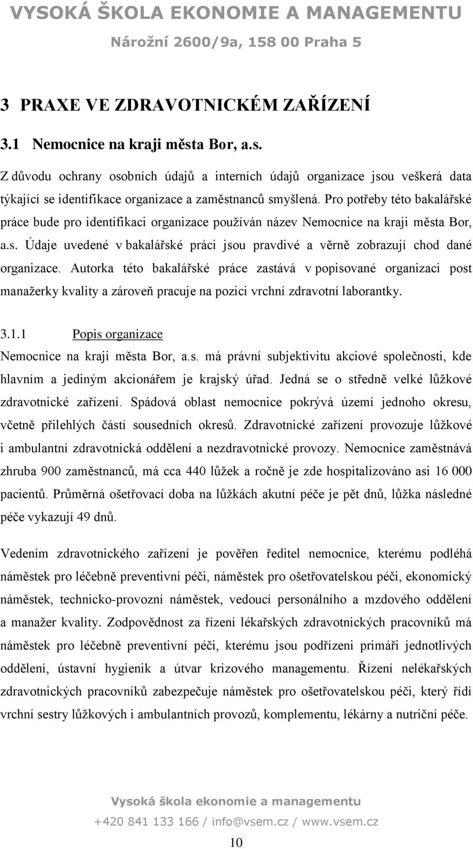 Autorka této bakalářské práce zastává v popisované organizaci post manažerky kvality a zároveň pracuje na pozici vrchní zdravotní laborantky. 3.. Popis organizace Nemocnice na kraji města Bor, a.s. má právní subjektivitu akciové společnosti, kde hlavním a jediným akcionářem je krajský úřad.