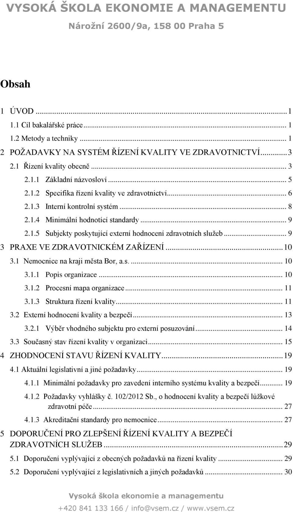 .. 9 3 PRAXE VE ZDRAVOTNICKÉM ZAŘÍZENÍ... 3. Nemocnice na kraji města Bor, a.s.... 3.. Popis organizace... 3..2 Procesní mapa organizace... 3..3 Struktura řízení kvality... 3.2 Externí hodnocení kvality a bezpečí.