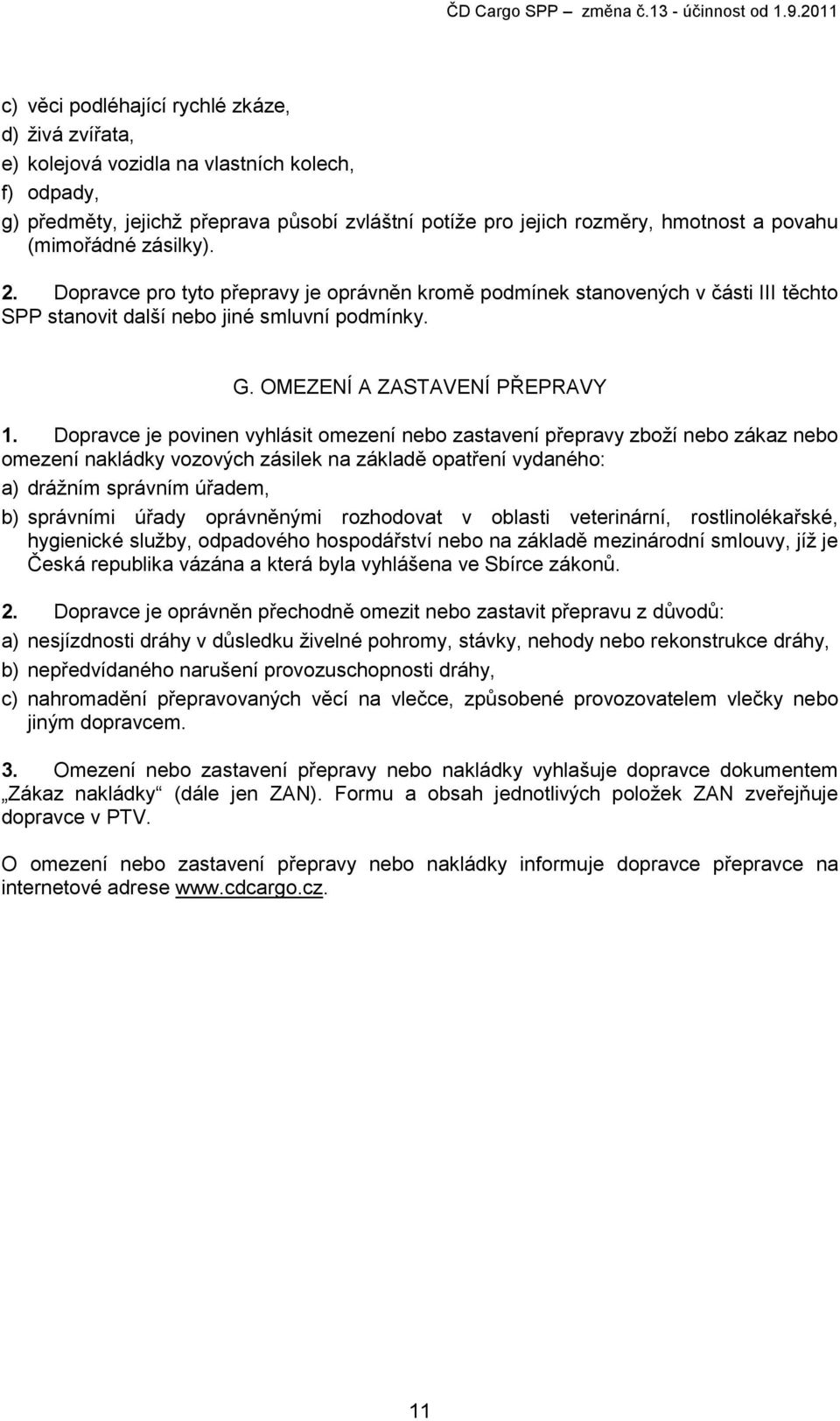 Dopravce je povinen vyhlásit omezení nebo zastavení přepravy zboží nebo zákaz nebo omezení nakládky vozových zásilek na základě opatření vydaného: a) drážním správním úřadem, b) správními úřady