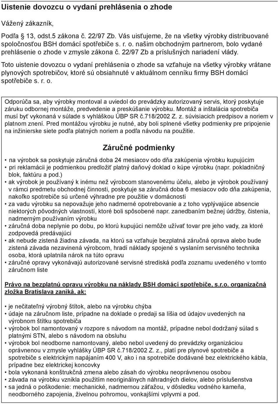 Toto uistenie dovozcu o vydaní prehlásenia o zhode sa vzťahuje na všetky výrobky vrátane plynových spotrebičov, ktoré sú obsiahnuté v aktuálnom cenníku firmy BSH domácí spotřebiče s. r. o. Odporúča sa, aby výrobky montoval a uviedol do prevádzky autorizovaný servis, ktorý poskytuje záruku odbornej montáže, predvedenie a preskúšanie výrobku.