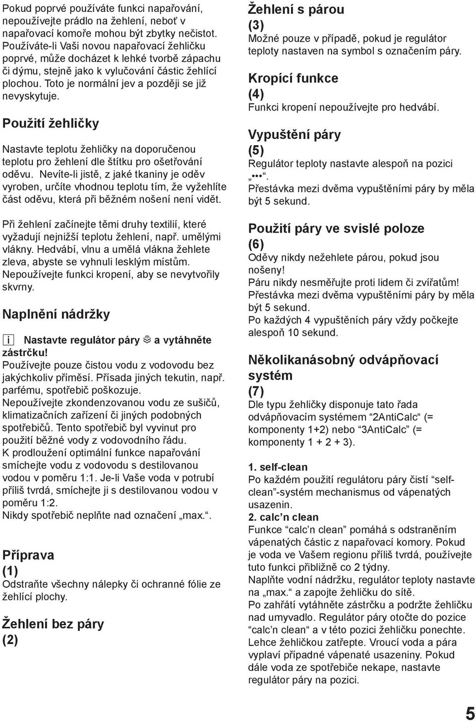 Použití žehličky Nastavte teplotu žehličky na doporučenou teplotu pro žehlení dle štítku pro ošetřování oděvu.