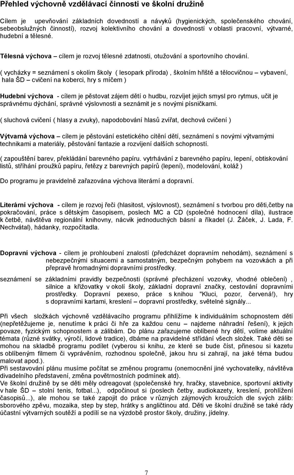 ( vycházky = seznámení s okolím školy ( lesopark příroda), školním hřiště a tělocvičnou vybavení, hala ŠD cvičení na koberci, hry s míčem ) Hudební výchova - cílem je pěstovat zájem dětí o hudbu,