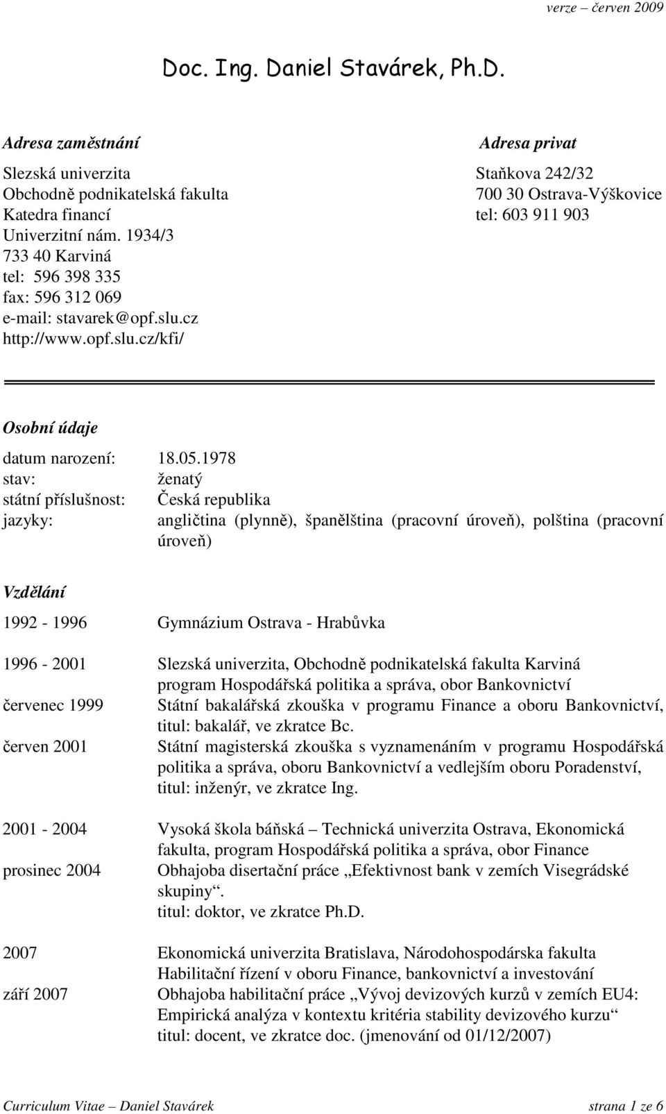 1978 stav: ženatý státní příslušnost: Česká republika jazyky: angličtina (plynně), španělština (pracovní úroveň), polština (pracovní úroveň) Vzdělání 1992-1996 Gymnázium Ostrava - Hrabůvka 1996-2001