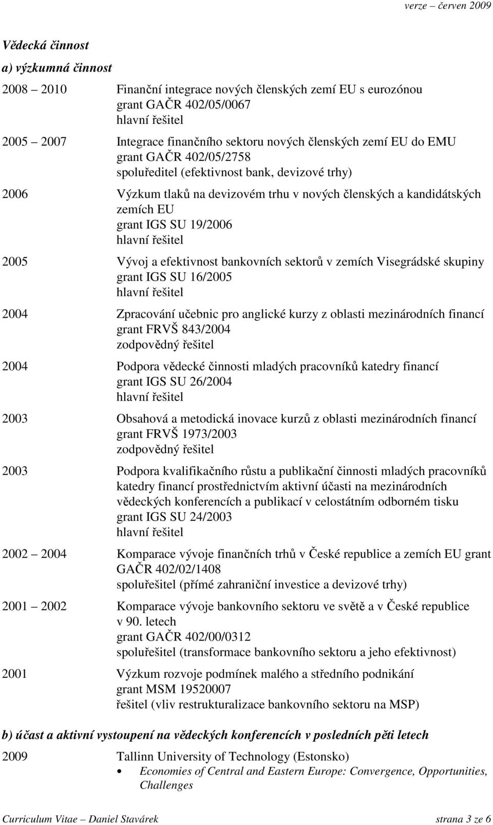 bankovních sektorů v zemích Visegrádské skupiny grant IGS SU 16/2005 2004 Zpracování učebnic pro anglické kurzy z oblasti mezinárodních financí grant FRVŠ 843/2004 zodpovědný řešitel 2004 Podpora