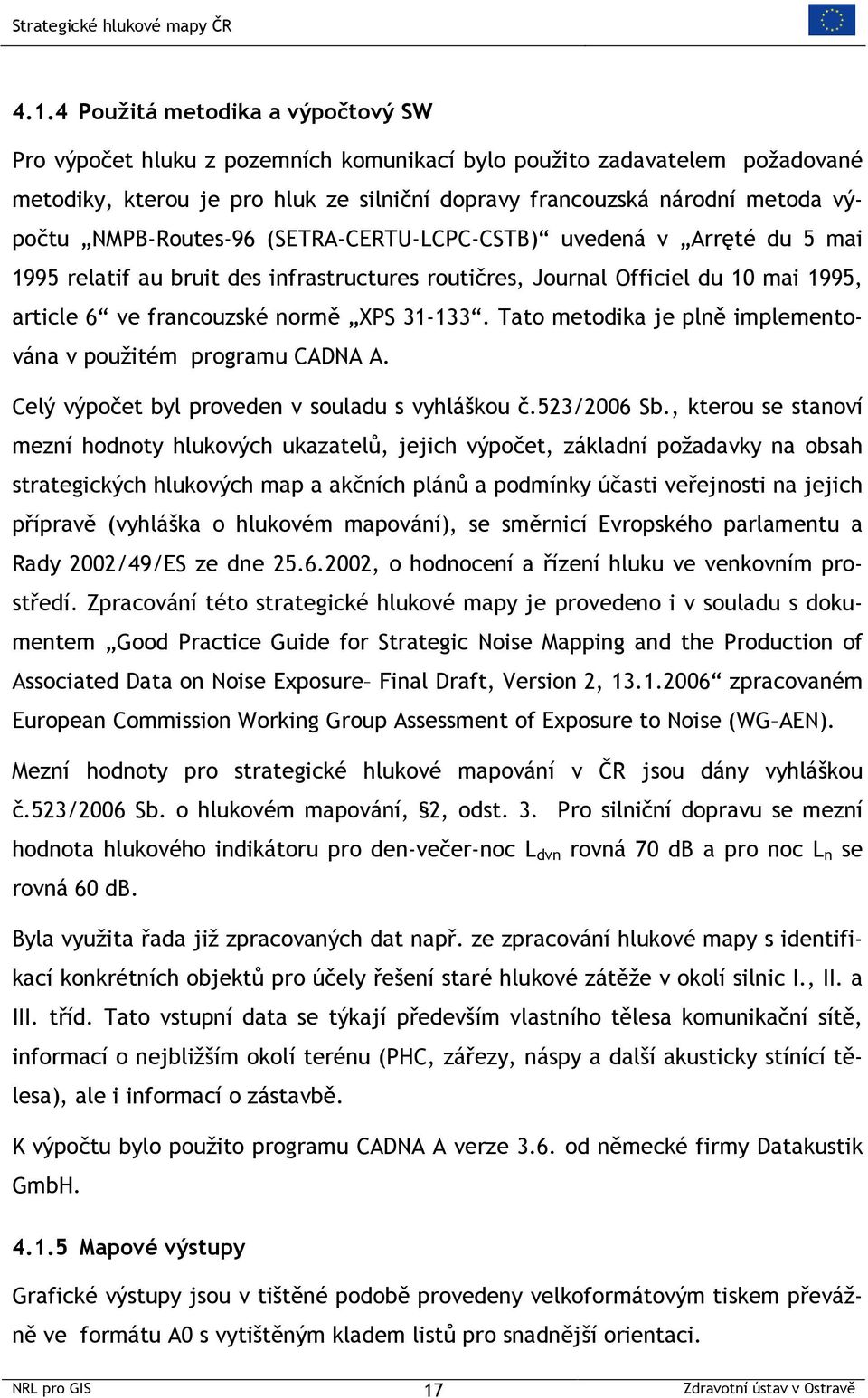 Tato metodika je plně implementována v použitém programu CADNA A. Celý výpočet byl proveden v souladu s vyhláškou č.523/2006 Sb.