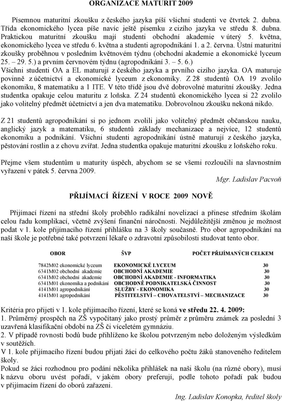 ) a prvním červnovém týdnu (agropodnikání 3. 5. 6.) Všichni studenti OA a EL maturují z českého jazyka a prvního cizího jazyka. OA maturuje povinně z účetnictví a ekonomické lyceum z ekonomiky.