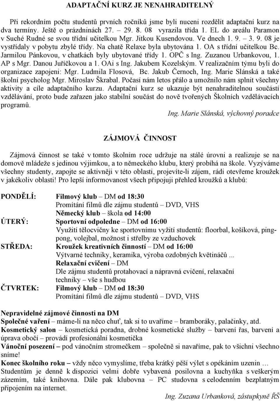 OA s třídní učitelkou Bc. Jarmilou Pánkovou, v chatkách byly ubytované třídy 1. OPČ s Ing. Zuzanou Urbankovou, 1. AP s Mgr. Danou Juříčkovou a 1. OAi s Ing. Jakubem Kozelským.