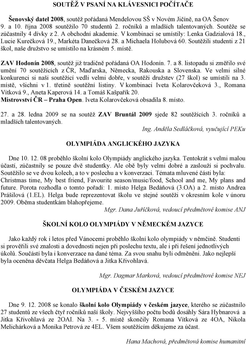 Soutěžili studenti z 21 škol, naše družstvo se umístilo na krásném 5. místě. ZAV Hodonín 2008, soutěž již tradičně pořádaná OA Hodonín. 7. a 8.