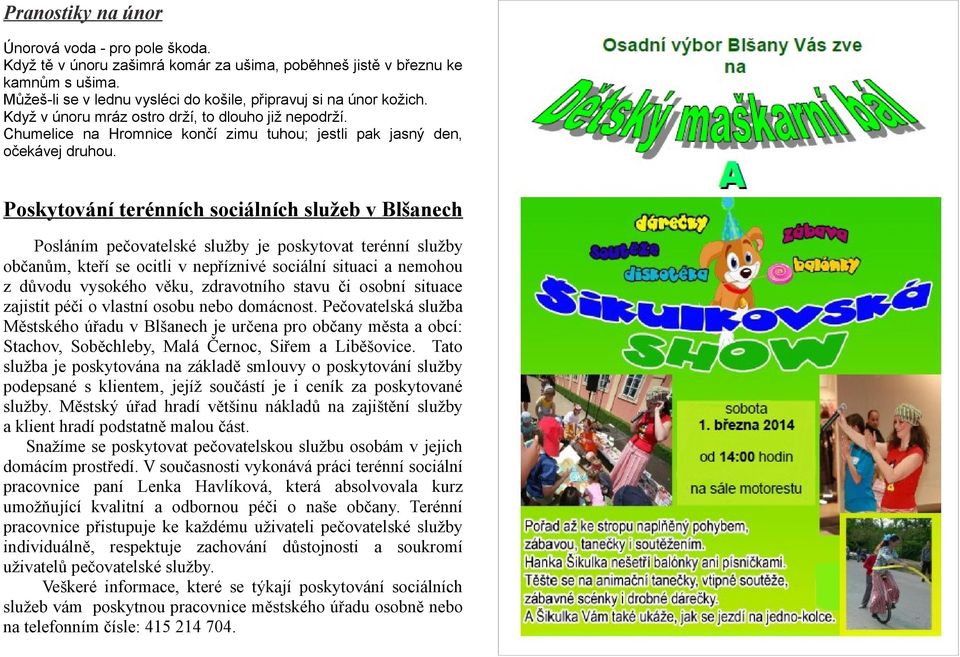 Poskytování terénních sociálních služeb v Blšanech Posláním pečovatelské služby je poskytovat terénní služby občanům, kteří se ocitli v nepříznivé sociální situaci a nemohou z důvodu vysokého věku,