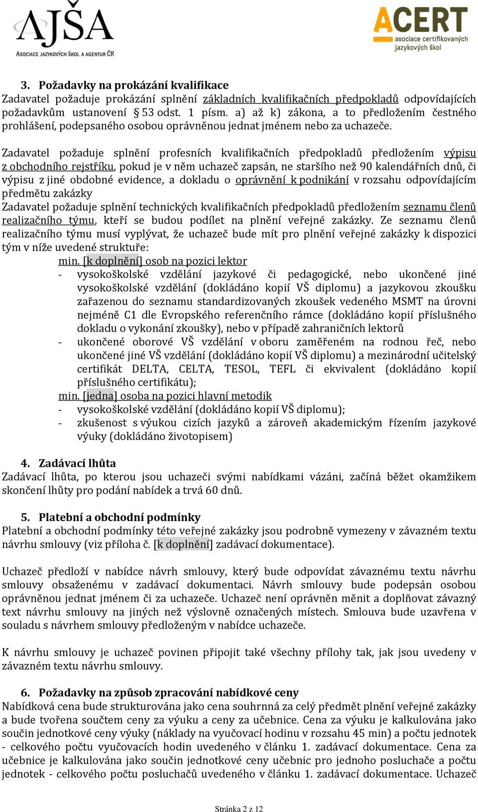 Zadavatel požaduje splnění profesních kvalifikačních předpokladů předložením výpisu z obchodního rejstříku, pokud je v něm uchazeč zapsán, ne staršího než 90 kalendářních dnů, či výpisu z jiné