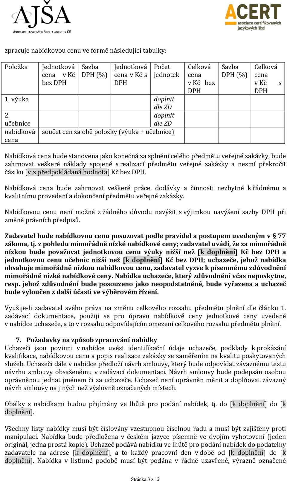 splnění celého předmětu veřejné zakázky, bude zahrnovat veškeré náklady spojené s realizací předmětu veřejné zakázky a nesmí překročit částku [viz předpokládaná hodnota] Kč bez DPH.