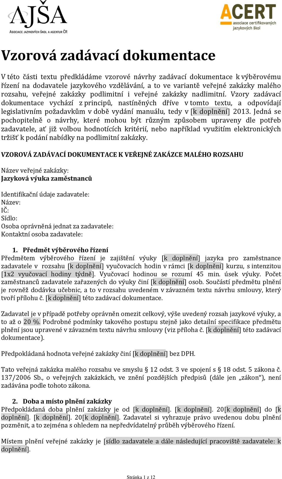 Vzory zadávací dokumentace vychází z principů, nastíněných dříve v tomto textu, a odpovídají legislativním požadavkům v době vydání manuálu, tedy v [k doplnění] 2013.