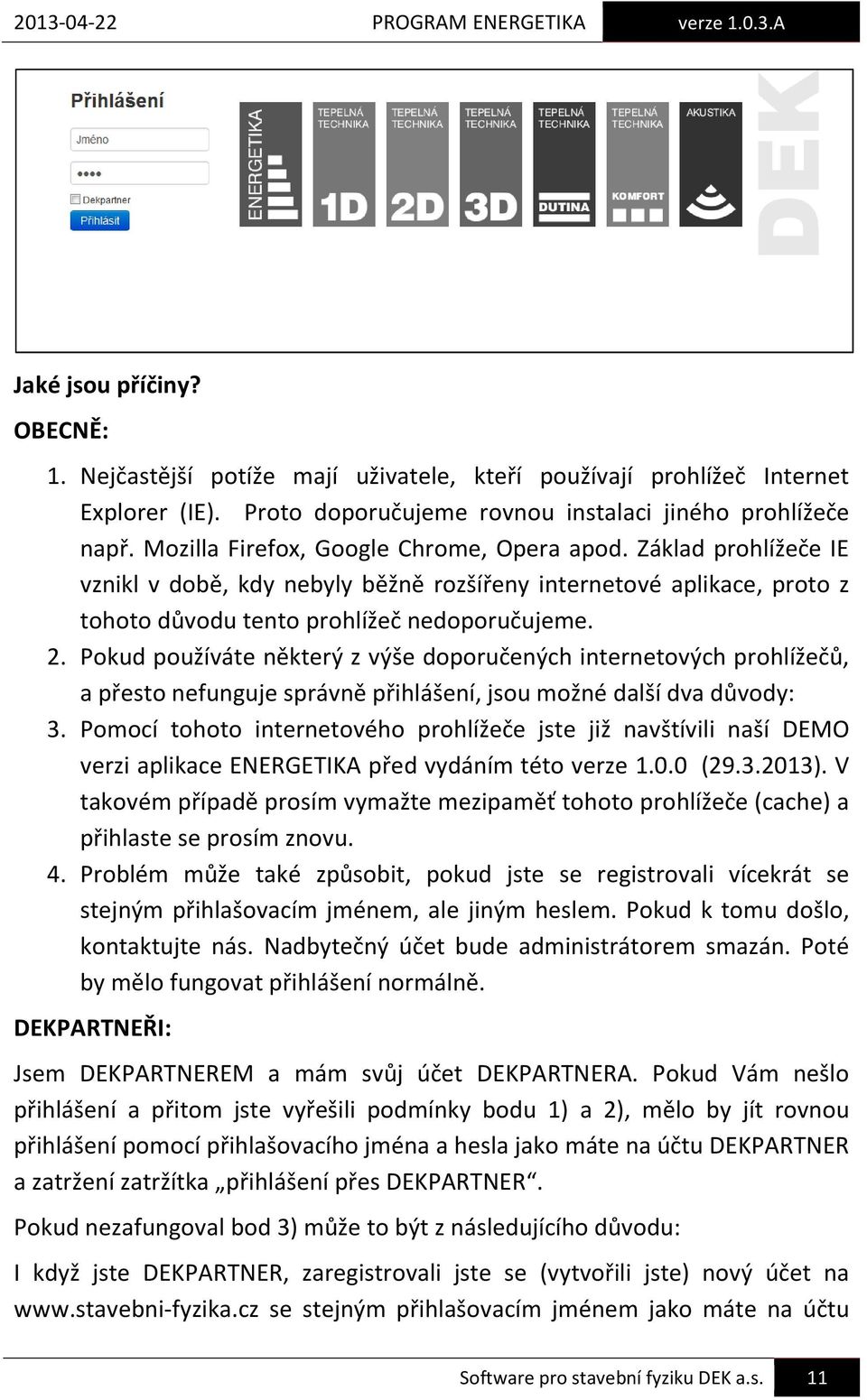 Pokud používáte některý z výše doporučených internetových prohlížečů, a přesto nefunguje správně přihlášení, jsou možné další dva důvody: 3.