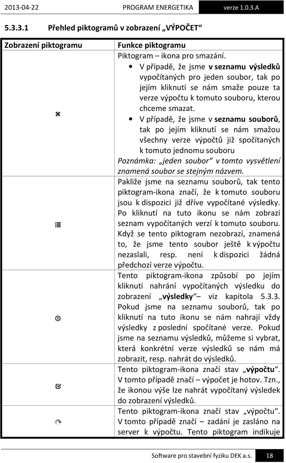 V případě, že jsme v seznamu souborů, tak po jejím kliknutí se nám smažou všechny verze výpočtů již spočítaných k tomuto jednomu souboru Poznámka: jeden soubor v tomto vysvětlení znamená soubor se