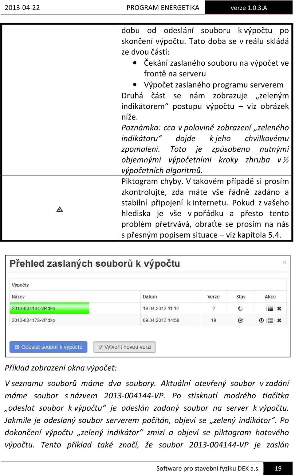 viz obrázek níže. Poznámka: cca v polovině zobrazení zeleného indikátoru dojde k jeho chvilkovému zpomalení. Toto je způsobeno nutnými objemnými výpočetními kroky zhruba v ½ výpočetních algoritmů.