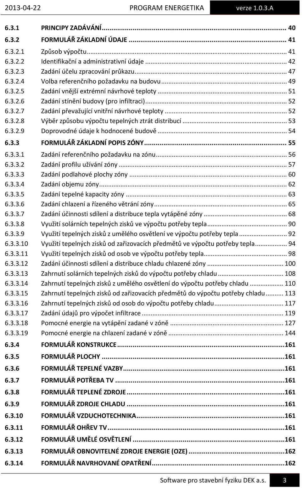 .. 53 6.3.2.9 Doprovodné údaje k hodnocené budově... 54 6.3.3 FORMULÁŘ ZÁKLADNÍ POPIS ZÓNY... 55 6.3.3.1 Zadání referenčního požadavku na zónu... 56 6.3.3.2 Zadání profilu užívání zóny... 57 6.3.3.3 Zadání podlahové plochy zóny.