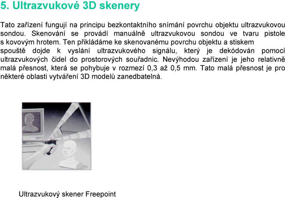 Ten přikládáme ke skenovanému povrchu objektu a stiskem spouště dojde k vyslání ultrazvukového signálu, který je dekódován pomocí ultrazvukových