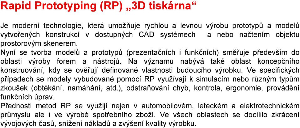 Na významu nabývá také oblast koncepčního konstruování, kdy se ověřují definované vlastnosti budoucího výrobku.