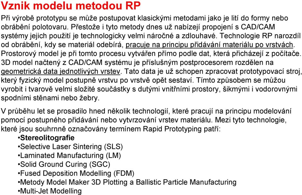 Technologie RP narozdíl od obrábění, kdy se materiál odebírá, pracuje na principu přidávání materiálu po vrstvách.