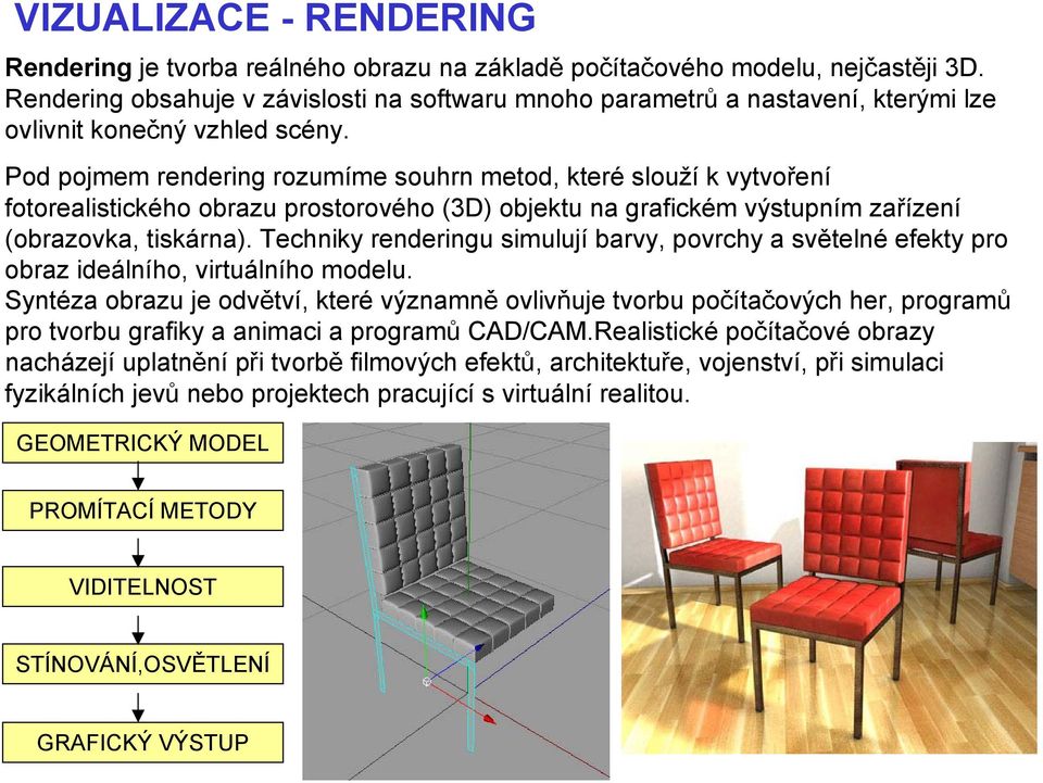 Pod pojmem rendering rozumíme souhrn metod, které slouží k vytvoření fotorealistického obrazu prostorového (3D) objektu na grafickém výstupním zařízení (obrazovka, tiskárna).