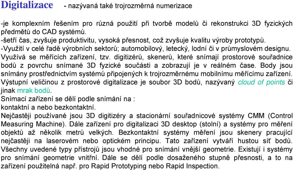 Využívá se měřících zařízení, tzv. digitizérů, skenerů, které snímají prostorové souřadnice bodů z povrchu snímané 3D fyzické součásti a zobrazují je v reálném čase.