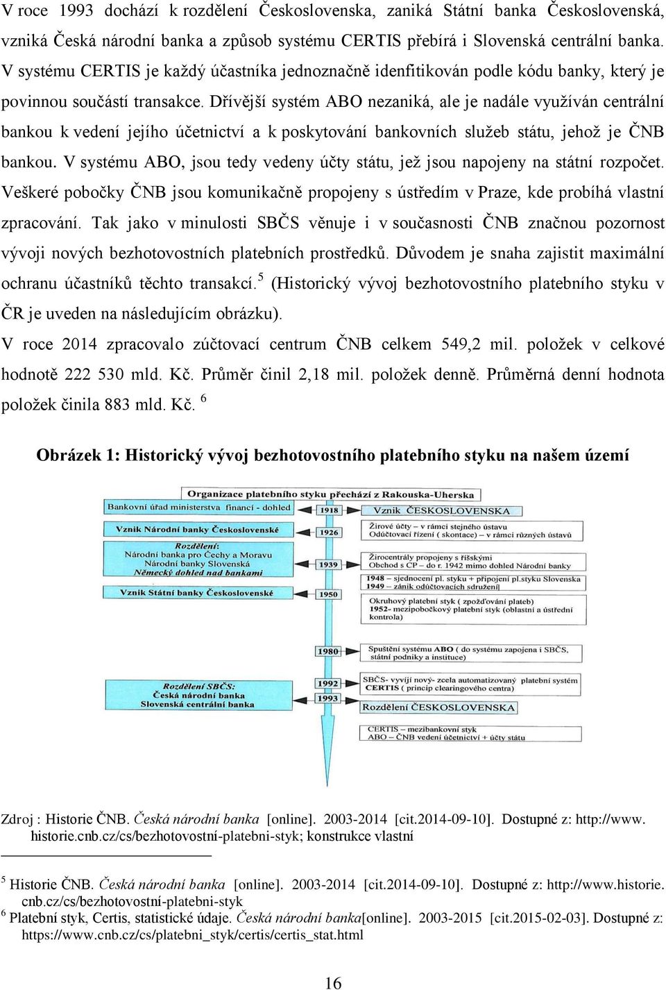 Dřívější systém ABO nezaniká, ale je nadále využíván centrální bankou k vedení jejího účetnictví a k poskytování bankovních služeb státu, jehož je ČNB bankou.