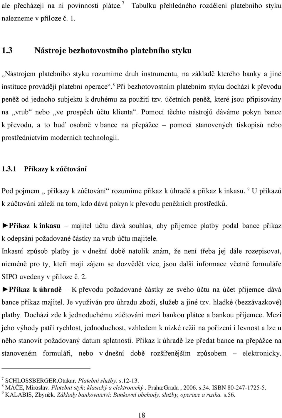 8 Při bezhotovostním platebním styku dochází k převodu peněž od jednoho subjektu k druhému za použití tzv. účetních peněž, které jsou připisovány na vrub nebo ve prospěch účtu klienta.