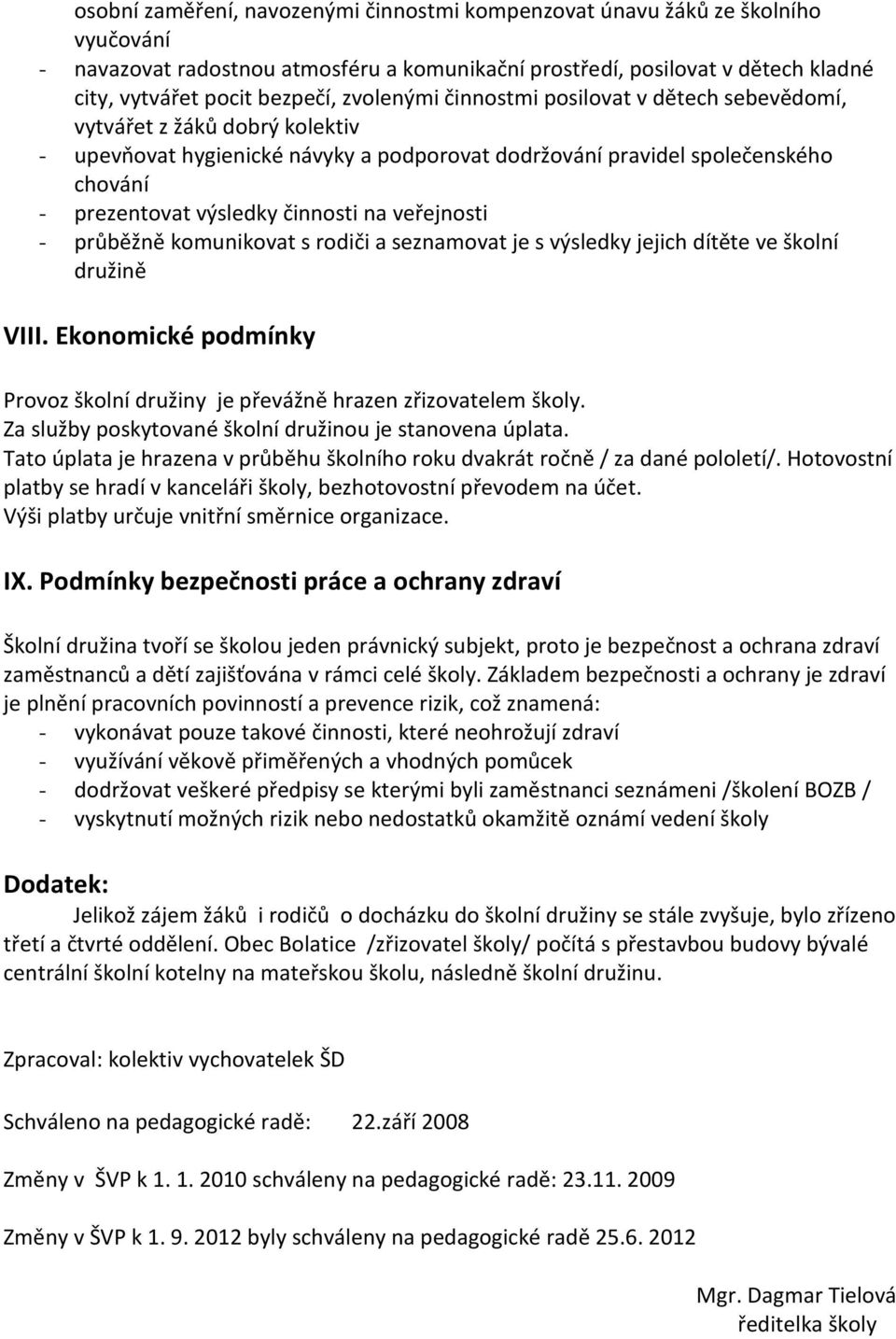 na veřejnosti - průběžně komunikovat s rodiči a seznamovat je s výsledky jejich dítěte ve školní družině VIII. Ekonomické podmínky Provoz školní družiny je převážně hrazen zřizovatelem školy.